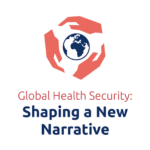 Shaping a New Narrative on Global Health Security – Global